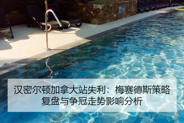 汉密尔顿加拿大站失利：梅赛德斯策略复盘与争冠走势影响分析